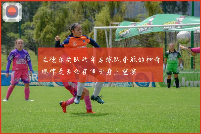 兰德尔离队两年后球队夺冠的神奇规律是否会在华子身上重演